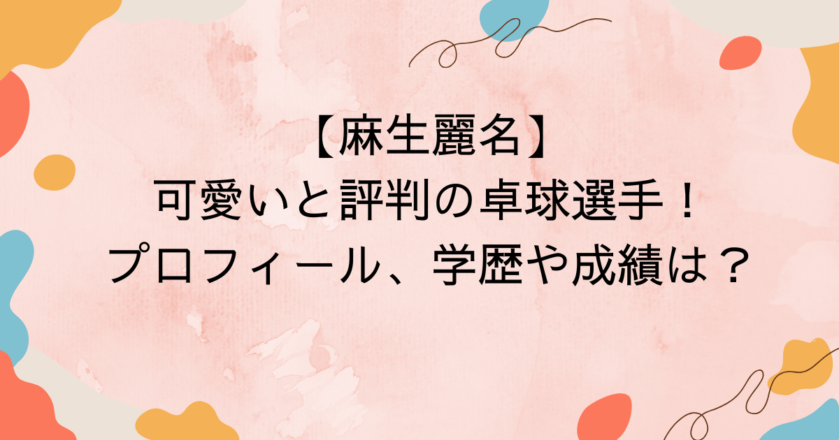 麻生麗名 可愛いと評判の卓球選手！プロフィール、学歴や成績は？