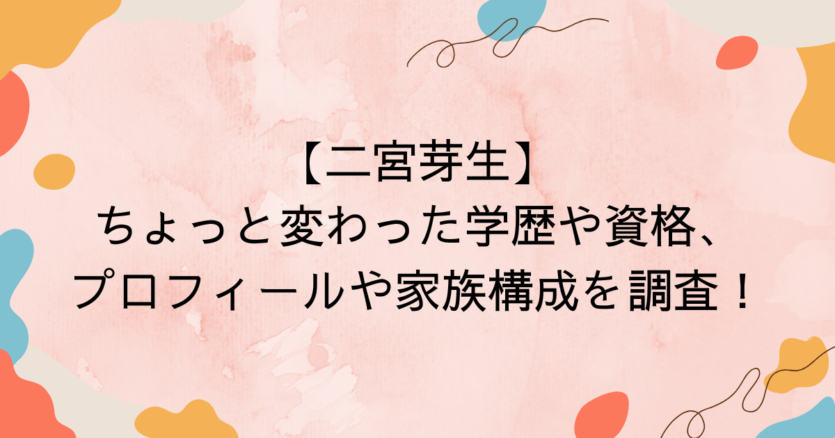 二宮芽生学歴、資格プロフィール