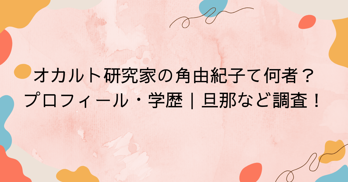 オカルト研究家の角由紀子て何者？プロフィール・学歴｜旦那など調査！