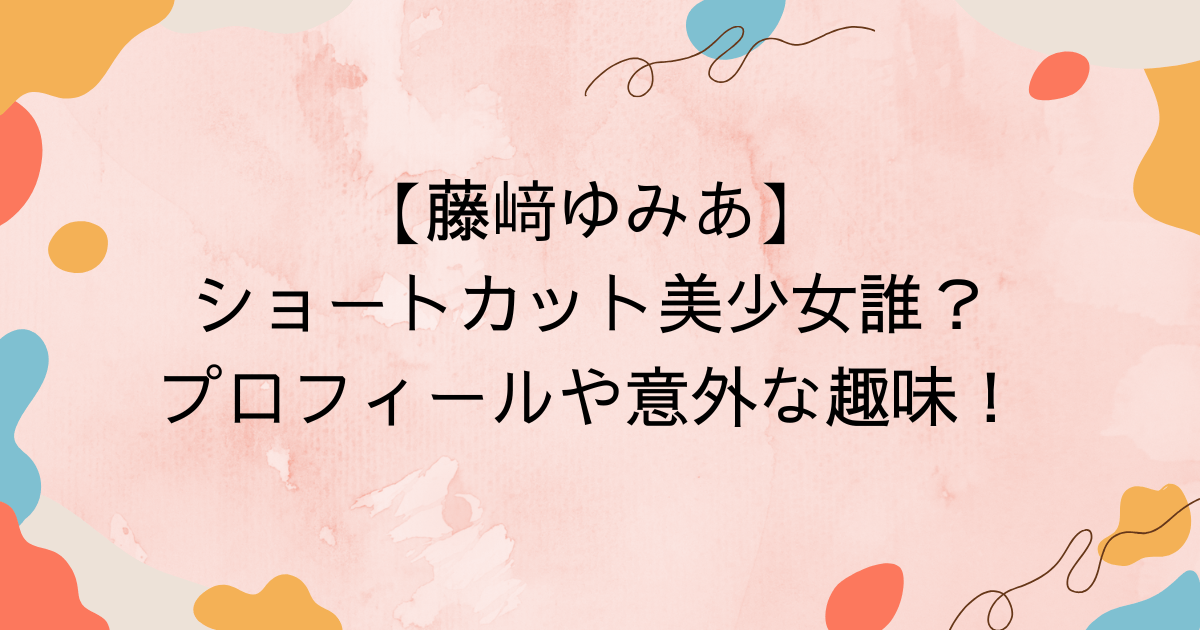 【藤﨑ゆみあ】ショートカット美少女誰？