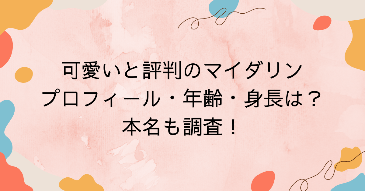 可愛いと評判のマイダリンのプロフィール・年齢・身長は？本名も調査！