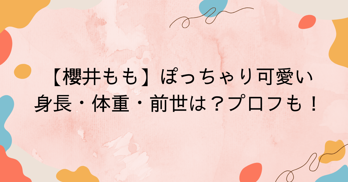 【櫻井 もも】ぽっちゃり可愛い身長・体重・前世は？プロフも！