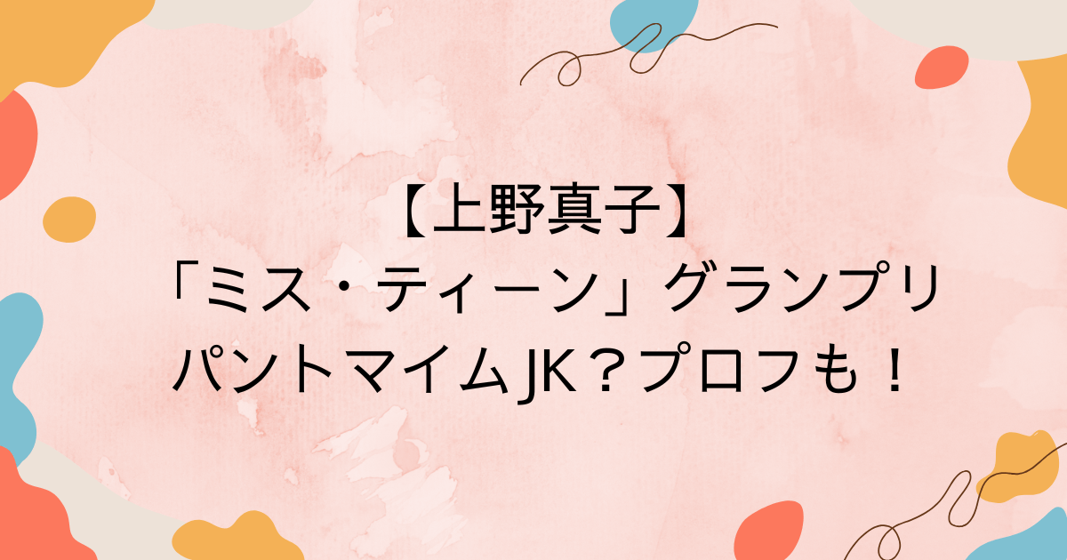上野真子「ミス・ティーン」グランプリ！パントマイムJK？プロフも