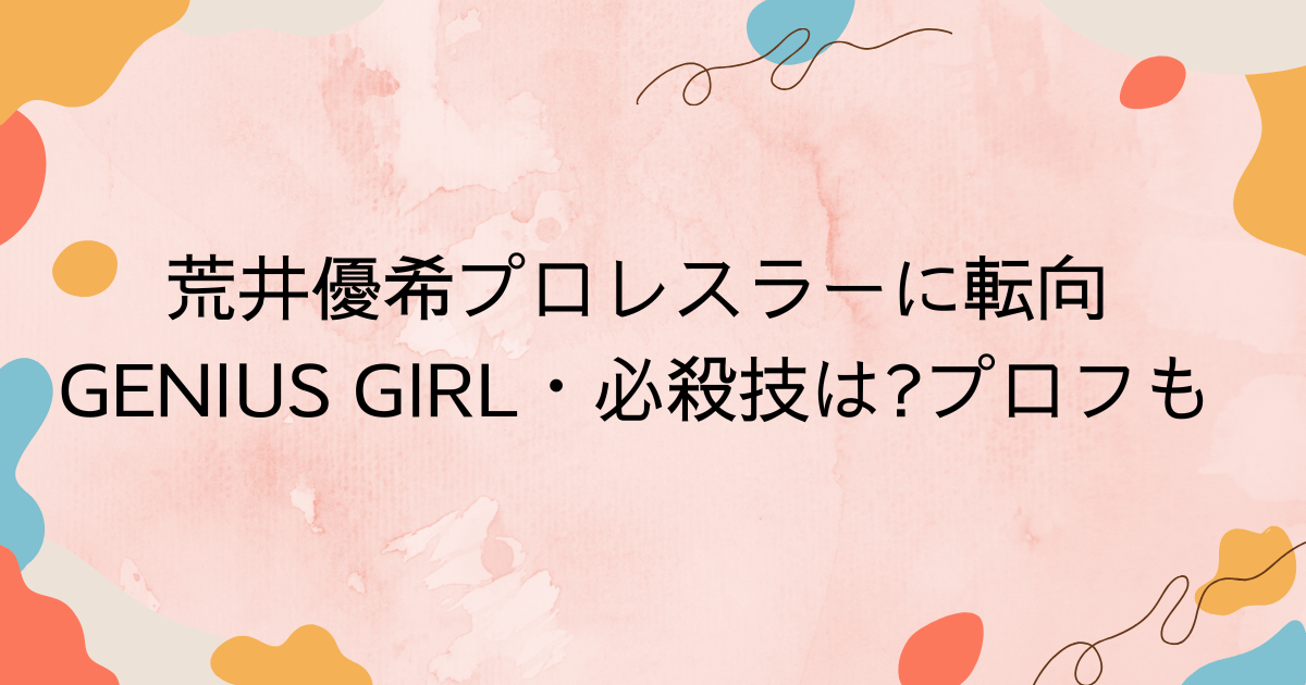 荒井優希プロレスラーに転向｜GENIUS GIRL・必殺技はプロフも