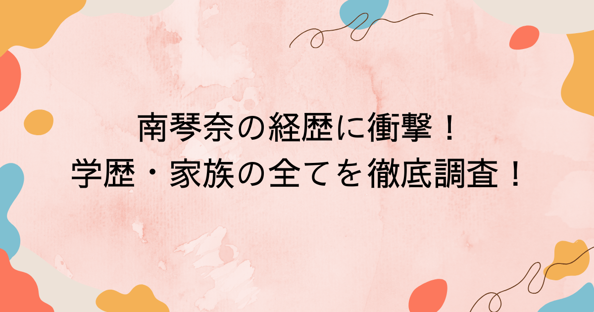 南琴奈の経歴に衝撃！学歴・家族の全てを徹底調査！