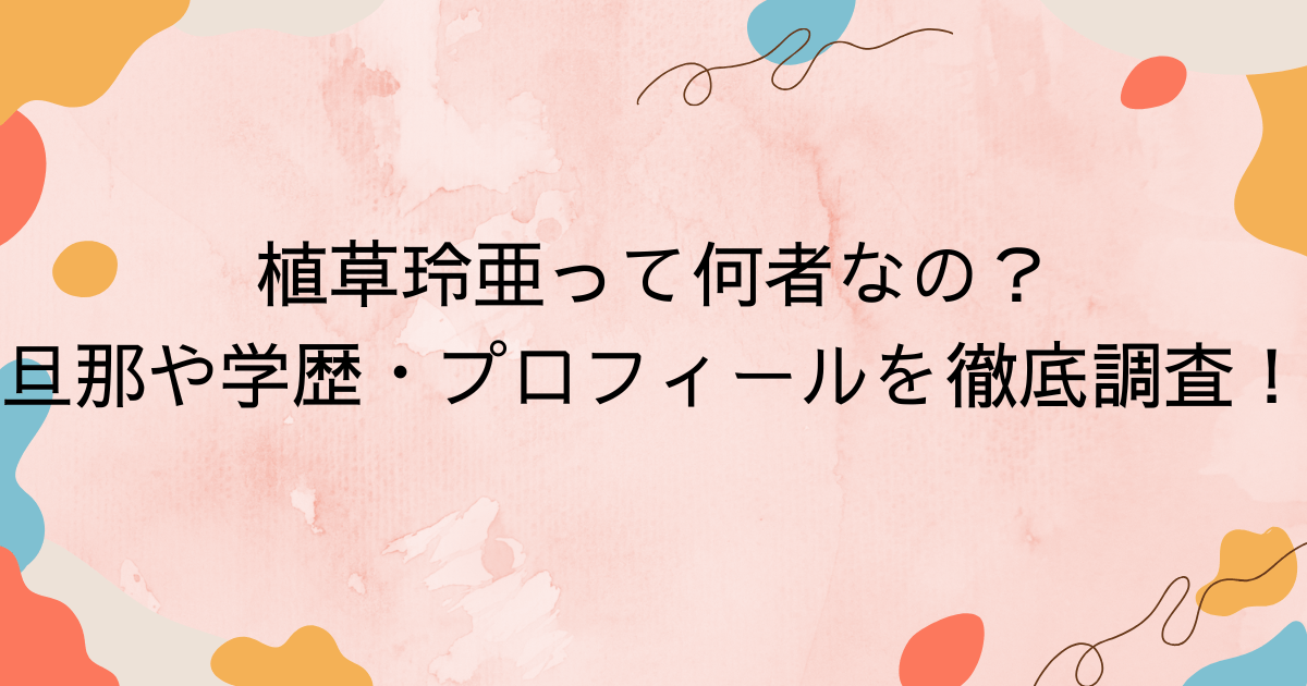 植草玲亜って何者なの？旦那や学歴・プロフィールを徹底調査！