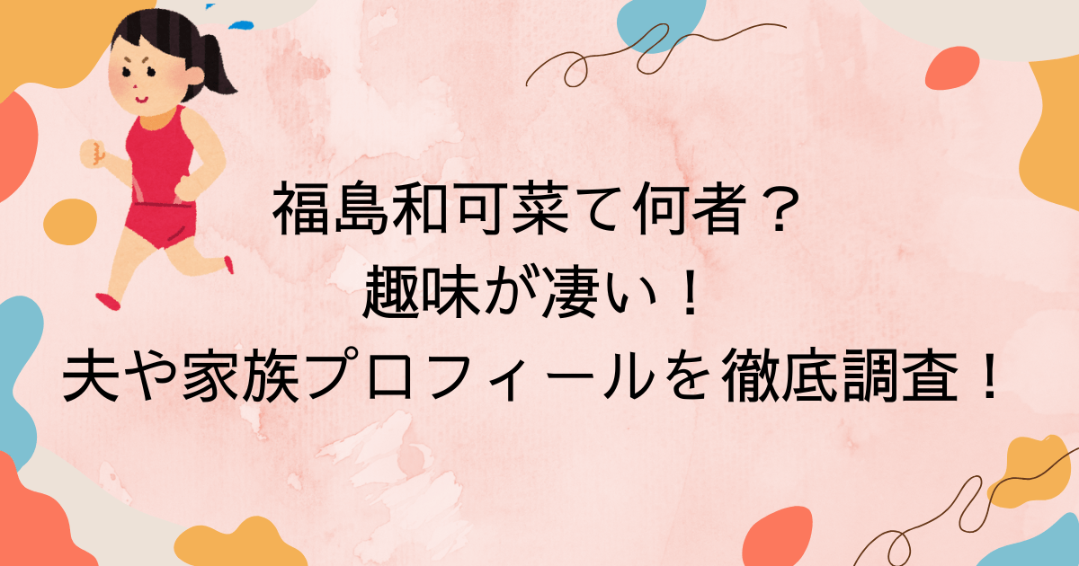 福島和可菜て何者？趣味が凄い！夫や家族プロフィールを徹底調査！