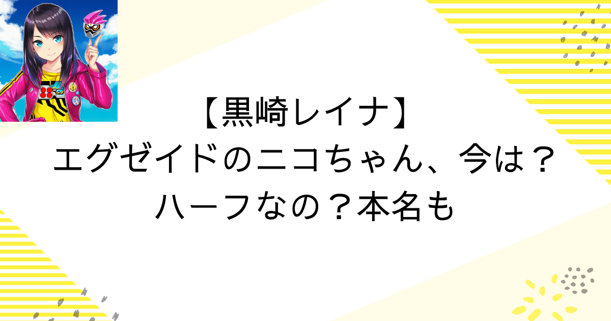 【黒崎レイナ】エグゼイドのニコちゃん、今は？ハーフなの？本名も