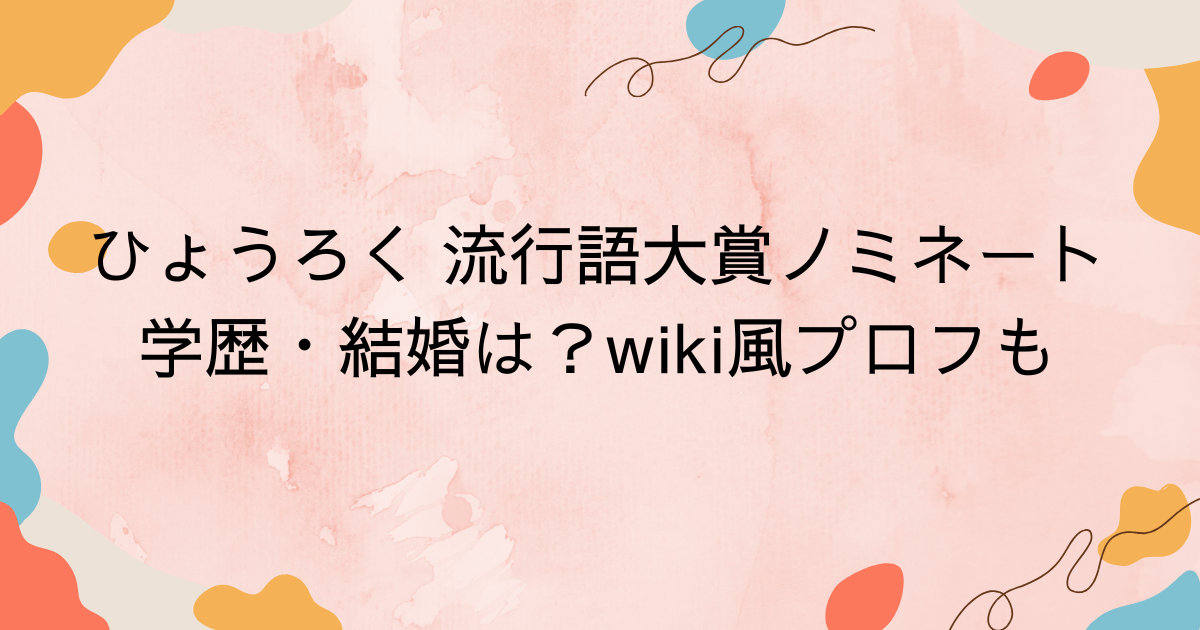 ひょうろく 流行語大賞ノミネート｜学歴・結婚は？wiki風プロフも