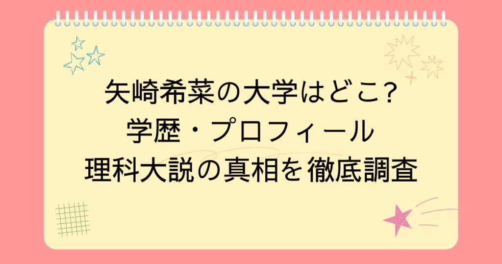 矢崎希菜の大学はどこ?学歴プロフィールと理科大説の真相を徹底調査