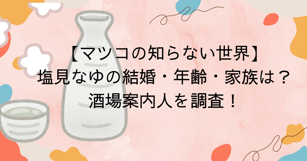 【マツコの知らない世界】塩見なゆの結婚・年齢・家族は？酒場案内人を調査！