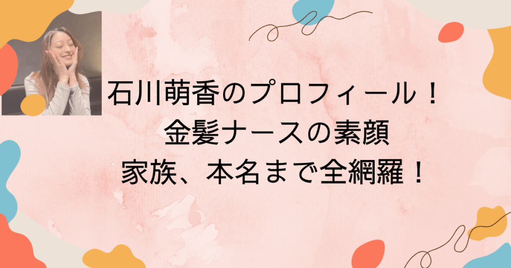 石川萌香のプロフィール!金髪ナースの素顔や家族、本名まで全網羅!