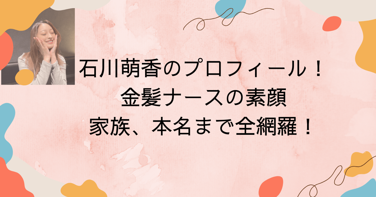 石川萌香のプロフィール！金髪ナースの素顔や家族、本名まで全網羅！