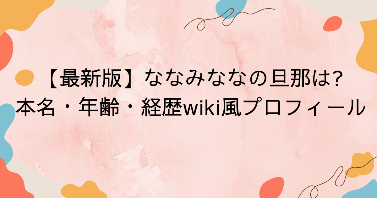 【最新版】ななみななの旦那は本名・年齢・経歴wiki風プロフィール