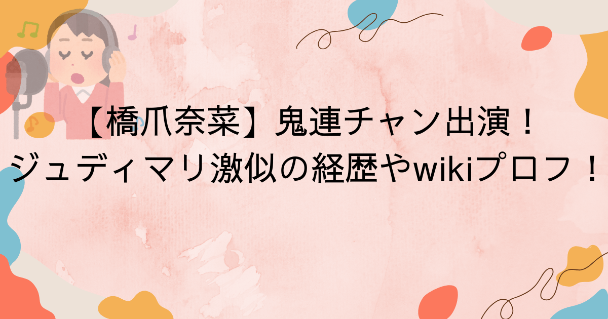 【橋爪奈菜】鬼連チャン出演！ジュディマリ激似の経歴やwikiプロフ！