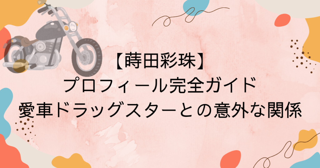 蒔田彩珠のプロフィール完全ガイド！愛車ドラッグスターとの意外な関係