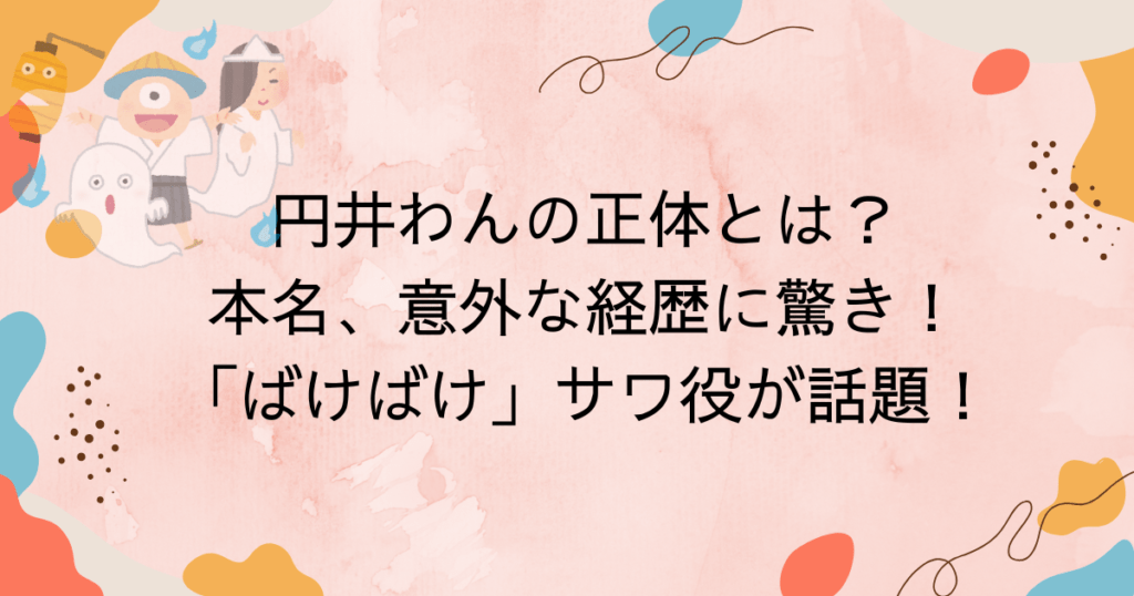 円井わんの正体とは?本名、意外な経歴に驚き!「ばけばけ」サワ役が話題!