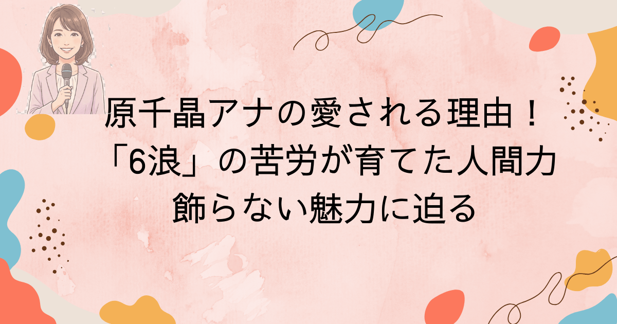 原千晶アナの愛される理由！「6浪」の苦労が育てた人間力と飾らない魅力に迫る