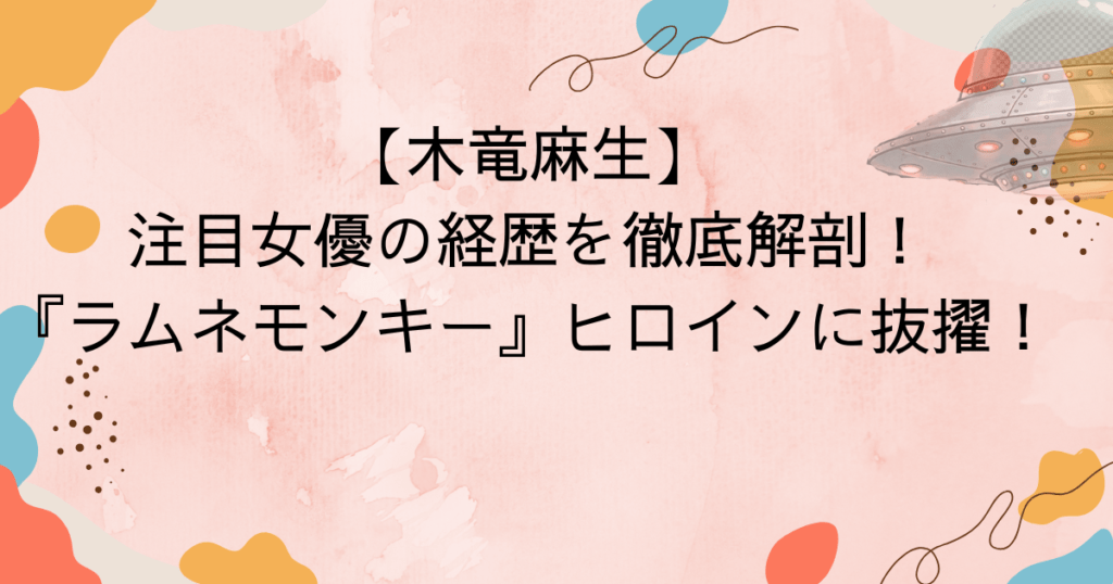 【木竜麻生】注目女優の経歴を徹底解剖！『ラムネモンキー』ヒロインに抜擢！