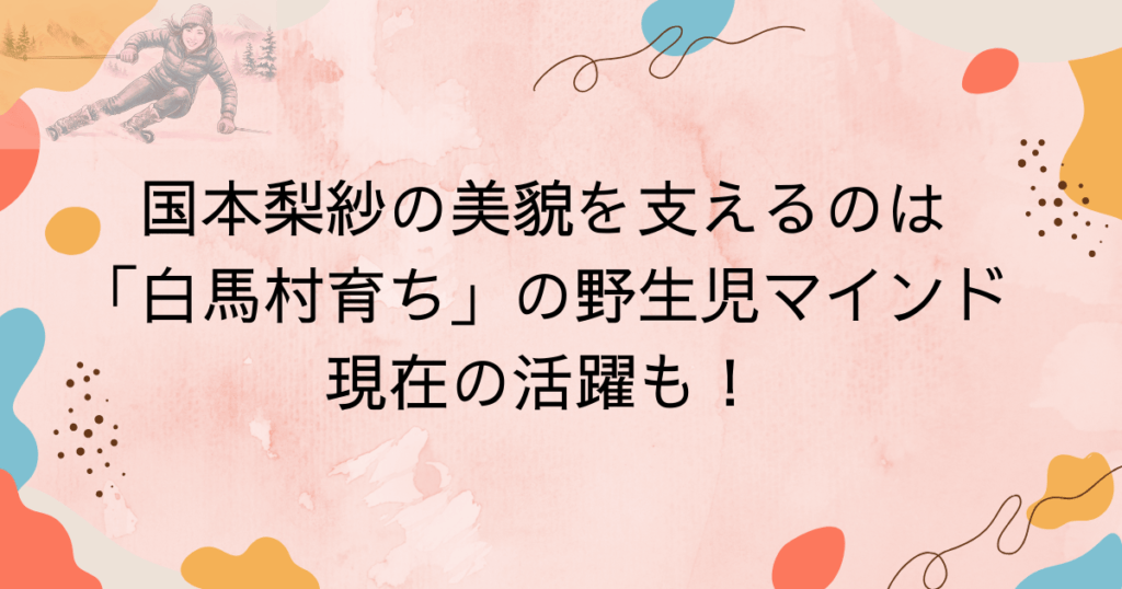 国本梨紗の美貌を支えるのは「白馬村育ち」の野生児マインド・現在の活躍も!