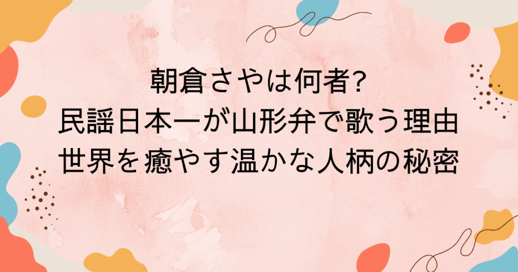 朝倉さやは何者民謡日本一が山形弁で歌う理由と、世界を癒やす温かな人柄の秘密