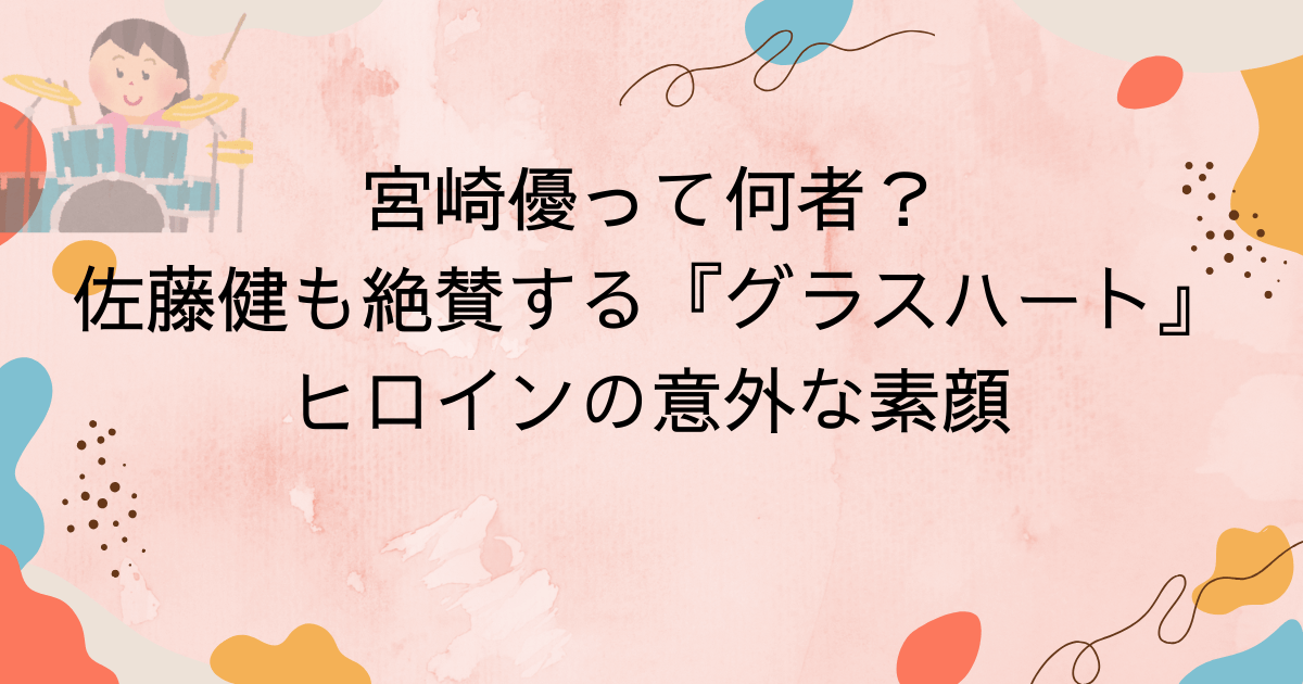 宮崎優って何者？佐藤健も絶賛する『グラスハート』ヒロインの意外な素顔