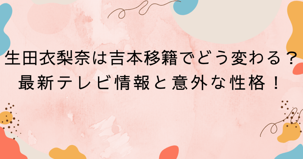 生田衣梨奈は吉本移籍でどう変わる？最新テレビ情報と意外な性格！