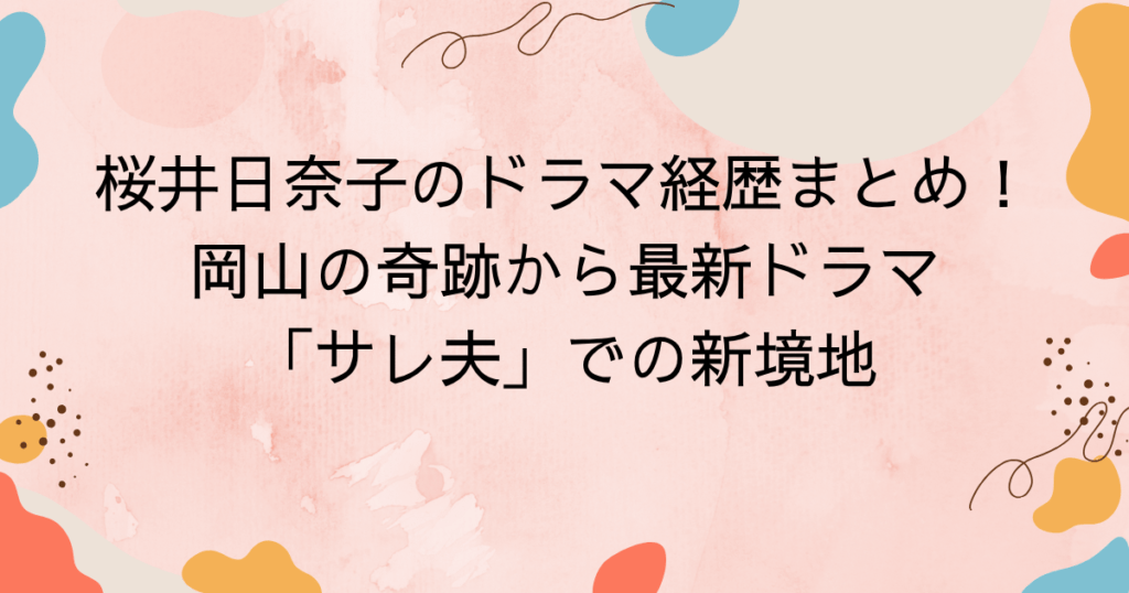 桜井日奈子のドラマ経歴まとめ!岡山の奇跡から最新ドラマ「サレ夫」での新境地