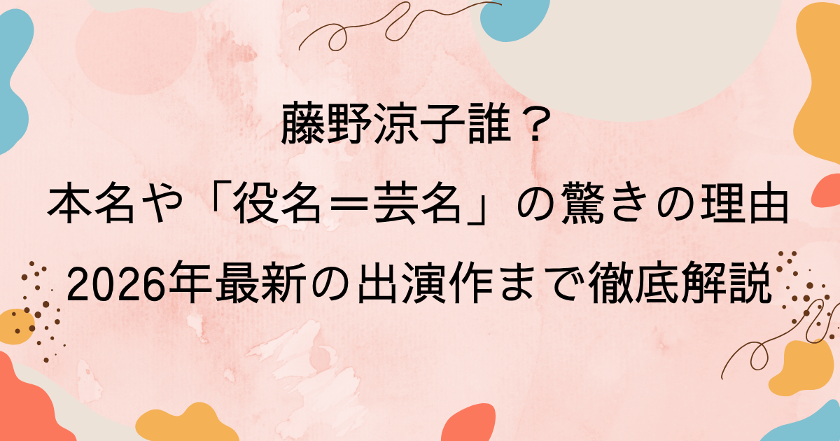 藤野涼子誰？本名や「役名＝芸名」の驚きの理由、2026年最新の出演作まで徹底解説