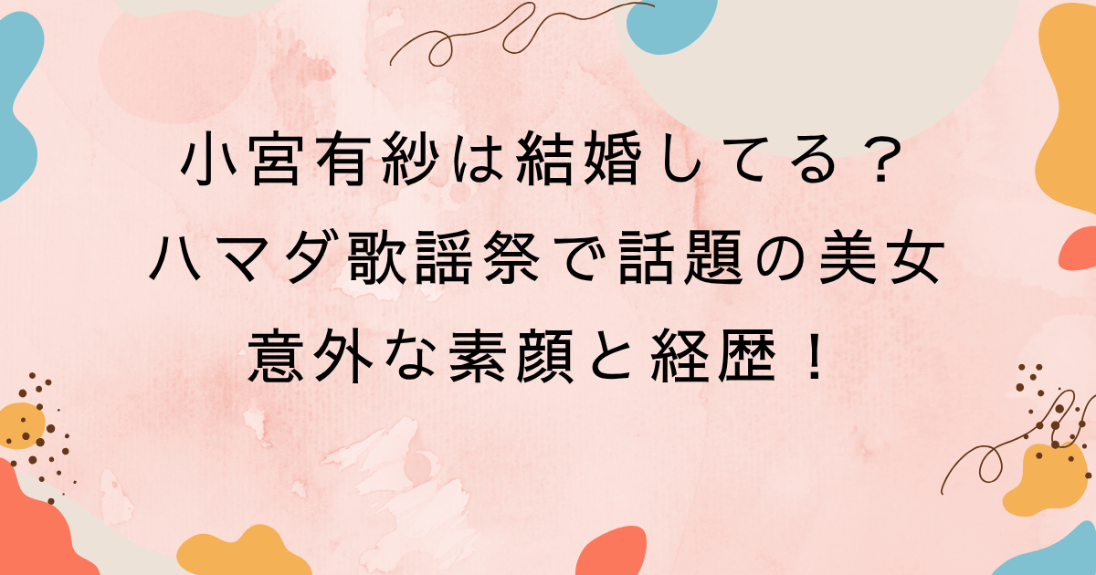 小宮有紗は結婚してる？ハマダ歌謡祭で話題の美女の意外な素顔と経歴！