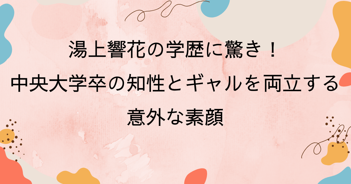湯上響花の学歴に驚き！中央大学卒の知性とギャルを両立する意外な素顔
