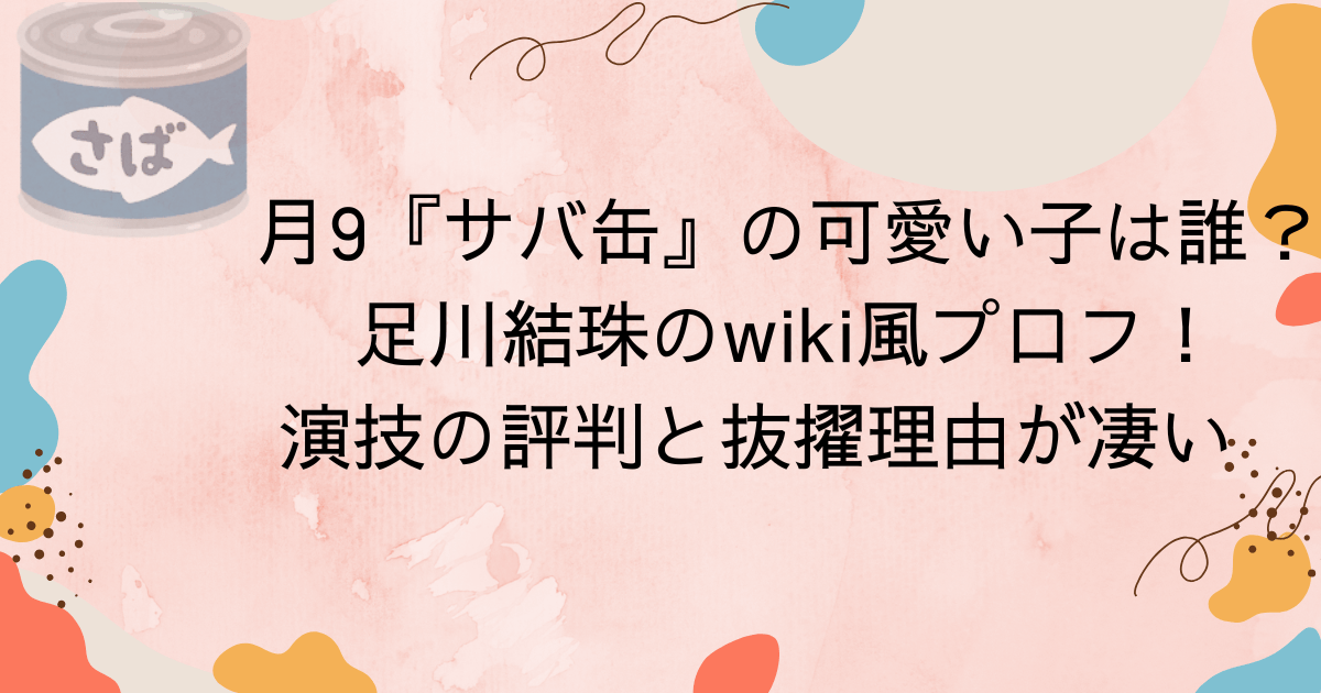 月9『サバ缶』の可愛い子は誰？足川結珠のwiki風プロフ！演技の評判と抜擢理由が凄い