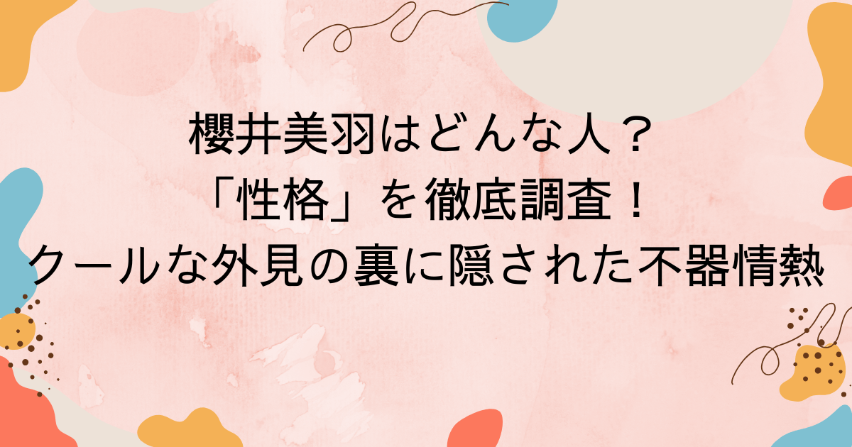 櫻井美羽はどんな人？「性格」を徹底調査！クールな外見の裏に隠された不器用な情熱