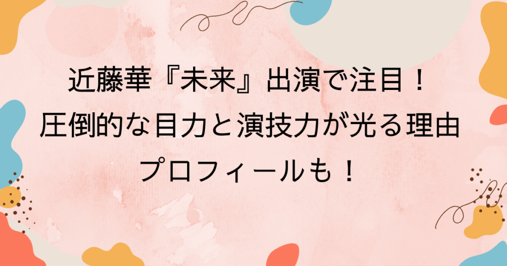 近藤華『未来』出演で注目！圧倒的な目力と演技力が光る理由｜プロフィールも！
