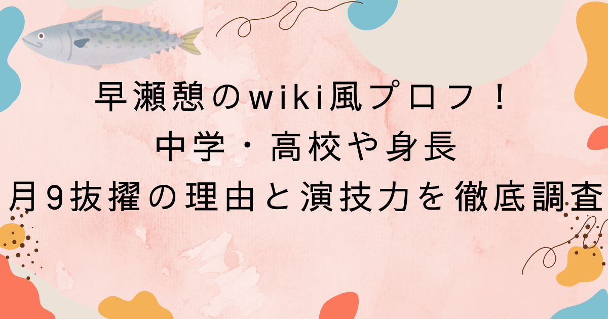 早瀬憩のwiki風プロフ！中学・高校や身長、月9抜擢の理由と演技力を徹底調査