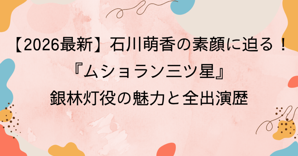 【2026最新】石川萌香の素顔に迫る！『ムショラン三ツ星』銀林灯役の魅力と全出演歴