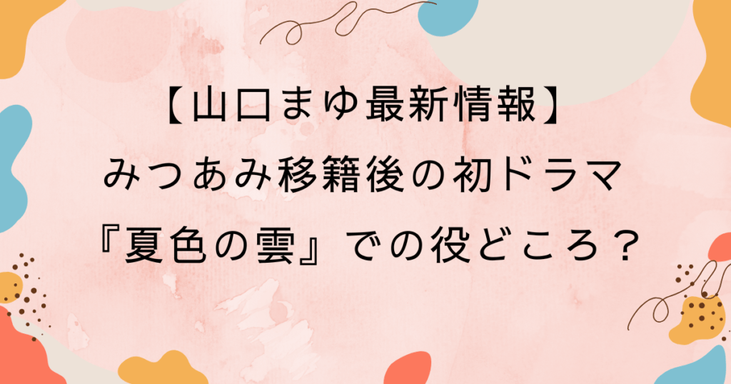 【山口まゆ最新情報】みつあみ移籍後の初ドラマ『夏色の雲』での役どころ？