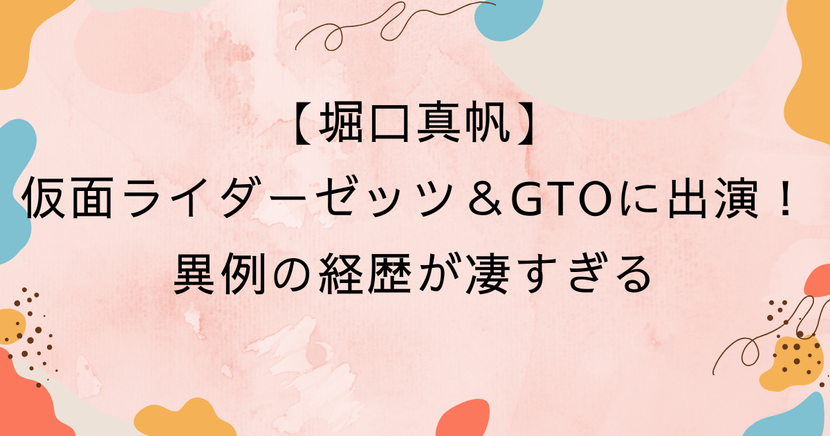 【堀口真帆】仮面ライダーゼッツ＆GTOに出演！異例の経歴が凄すぎる