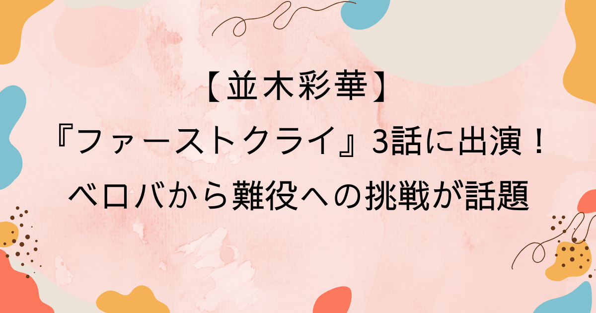 並木彩華ドラマ『ファーストクライ』3話に出演!ベロバから難役への挑戦が話題
