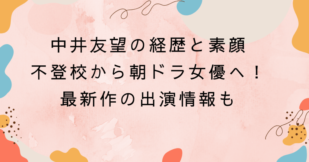 中井友望の経歴と素顔｜不登校から朝ドラ女優へ！最新作の出演情報も