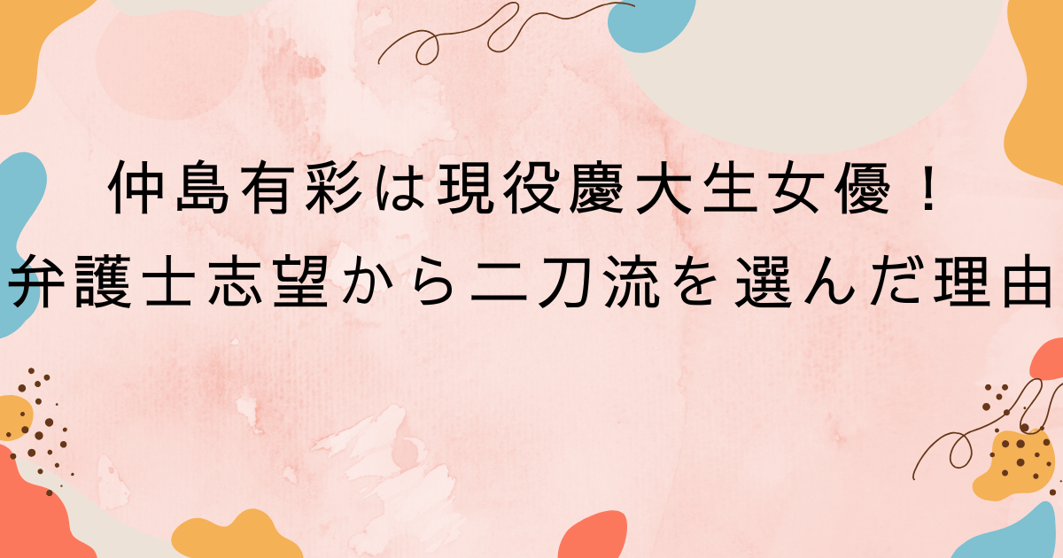 仲島有彩は現役慶大生女優！弁護士志望から二刀流を選んだ理由